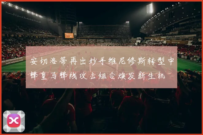 安切洛蒂再出妙手维尼修斯转型中锋皇马锋线攻击组合焕发新生机