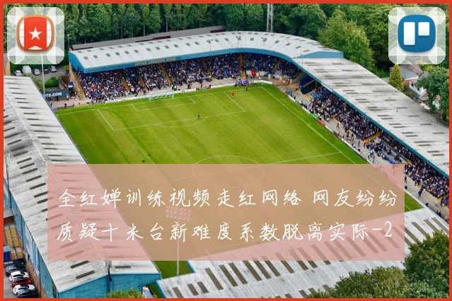 全红婵训练视频走红网络 网友纷纷质疑十米台新难度系数脱离实际