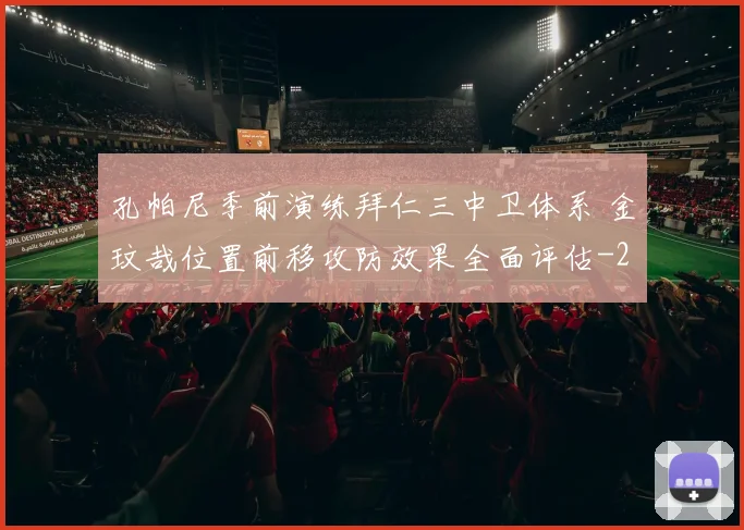 孔帕尼季前演练拜仁三中卫体系 金玟哉位置前移攻防效果全面评估
