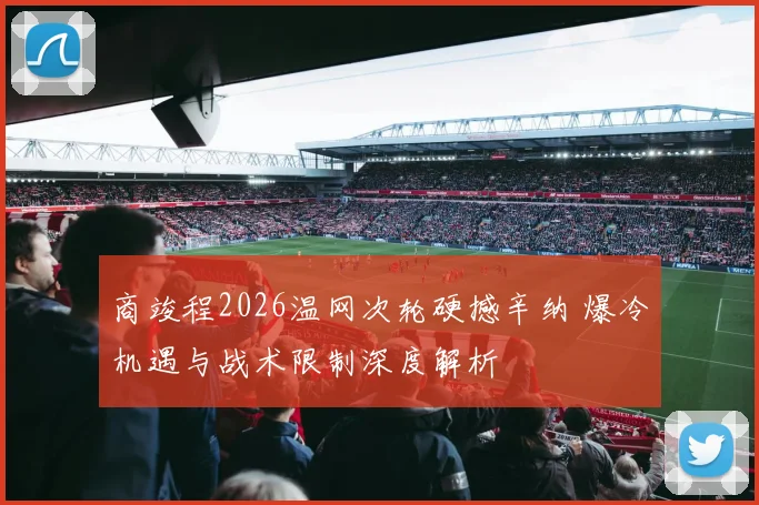 商竣程2026温网次轮硬撼辛纳 爆冷机遇与战术限制深度解析